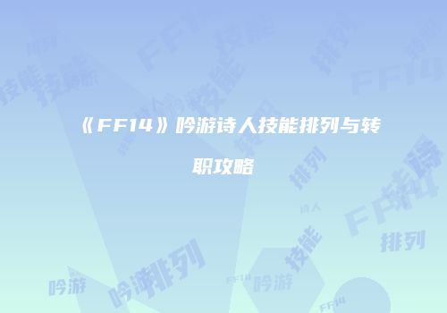 《FF14》吟游诗人技能排列与转职攻略