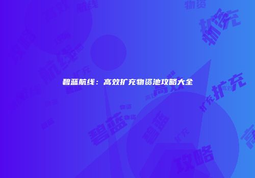 碧蓝航线：高效扩充物资池攻略大全