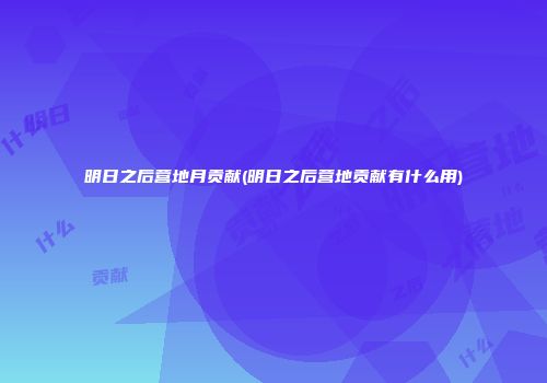 明日之后营地月贡献(明日之后营地贡献有什么用)