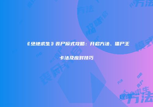 《绝地求生》丧尸模式攻略：开启方法、僵尸王卡法及应对技巧