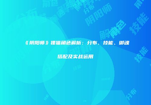 《阴阳师》狸猫角色解析：分布、技能、御魂搭配及实战运用