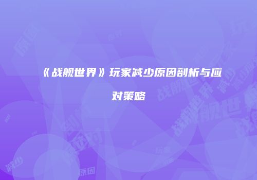 《战舰世界》玩家减少原因剖析与应对策略
