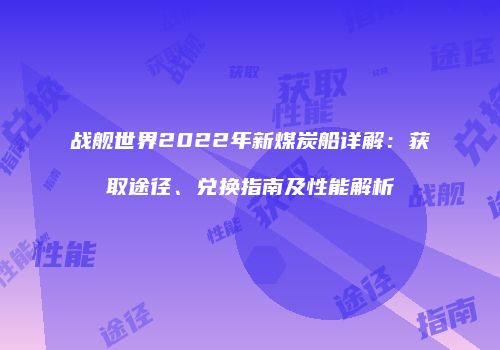 战舰世界2022年新煤炭船详解：获取途径、兑换指南及性能解析