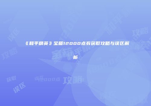 《和平精英》宝箱12000点券获取攻略与误区解析