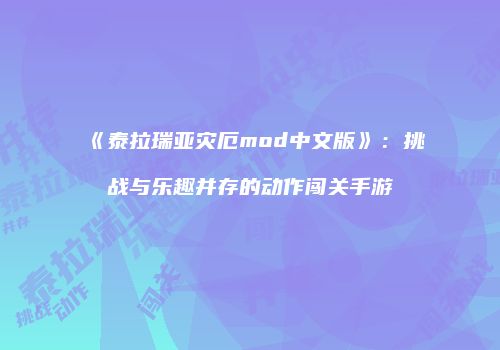 《泰拉瑞亚灾厄mod中文版》：挑战与乐趣并存的动作闯关手游