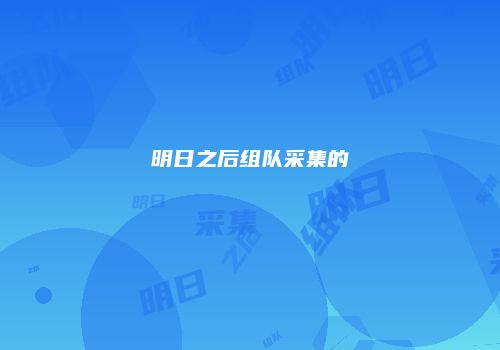 明日之后组队采集的