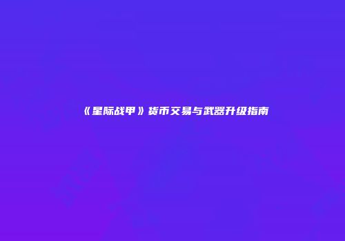 《星际战甲》货币交易与武器升级指南
