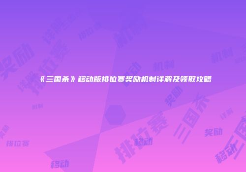 《三国杀》移动版排位赛奖励机制详解及领取攻略