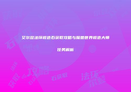 艾尔登法环锻造石获取攻略与魔兽世界锻造大师任务解析