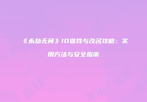 《永劫无间》ID查找与改名攻略：实用方法与安全指南