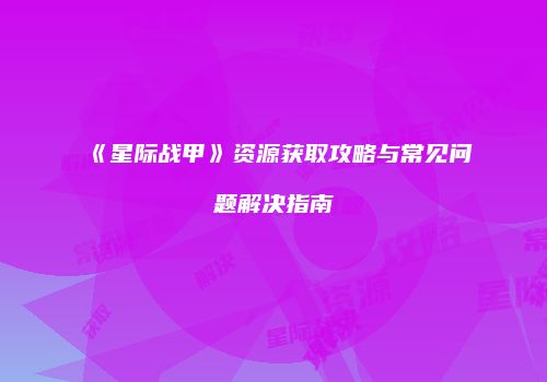 《星际战甲》资源获取攻略与常见问题解决指南