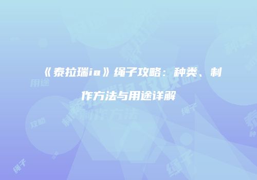《泰拉瑞ia》绳子攻略：种类、制作方法与用途详解