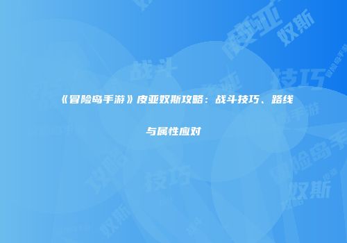 《冒险岛手游》皮亚奴斯攻略：战斗技巧、路线与属性应对