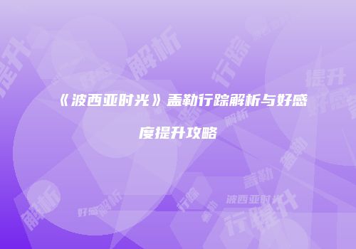 《波西亚时光》盖勒行踪解析与好感度提升攻略