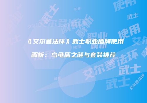 《艾尔登法环》武士职业盾牌使用解析：乌龟盾之谜与套装推荐