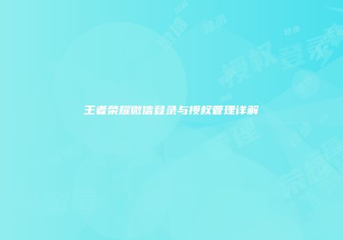 王者荣耀微信登录与授权管理详解