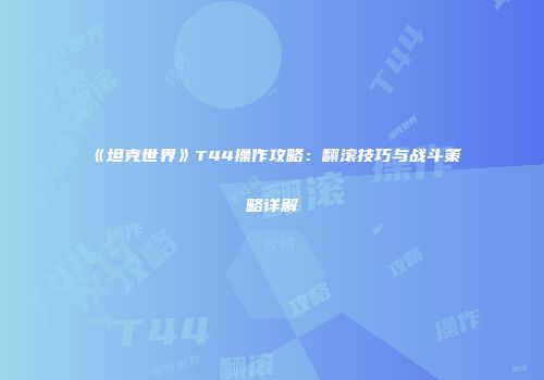 《坦克世界》T44操作攻略：翻滚技巧与战斗策略详解