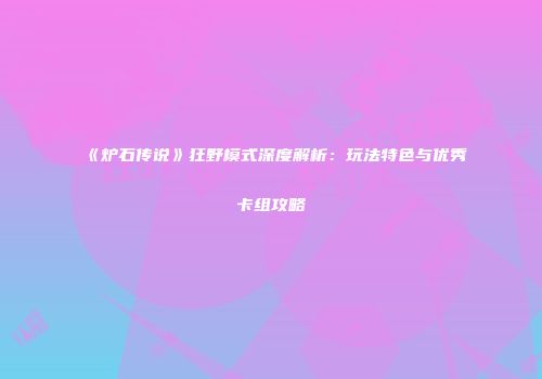 《炉石传说》狂野模式深度解析：玩法特色与优秀卡组攻略