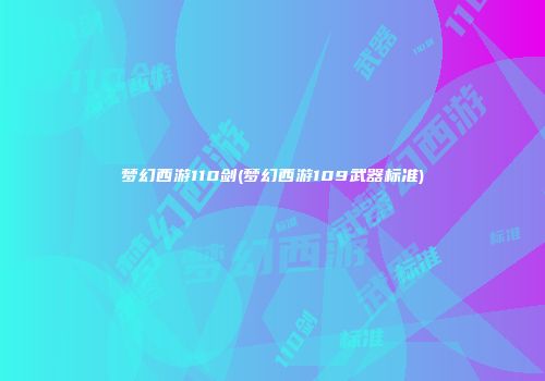 梦幻西游110剑(梦幻西游109武器标准)
