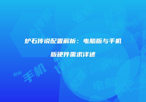 炉石传说配置解析：电脑版与手机版硬件需求详述