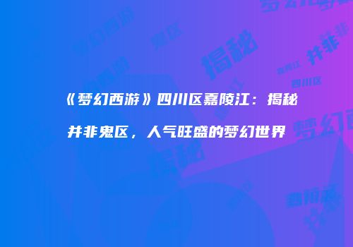 《梦幻西游》四川区嘉陵江：揭秘并非鬼区，人气旺盛的梦幻世界