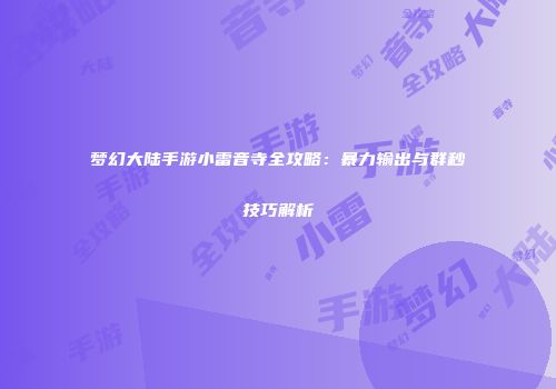 梦幻大陆手游小雷音寺全攻略：暴力输出与群秒技巧解析