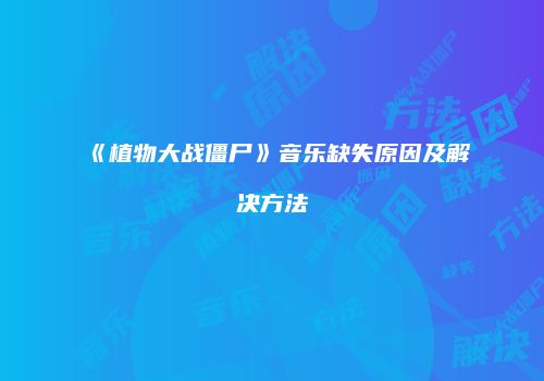 《植物大战僵尸》音乐缺失原因及解决方法