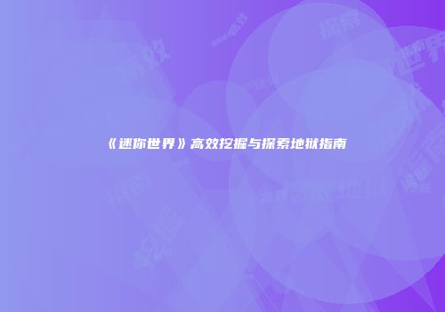 《迷你世界》高效挖掘与探索地狱指南