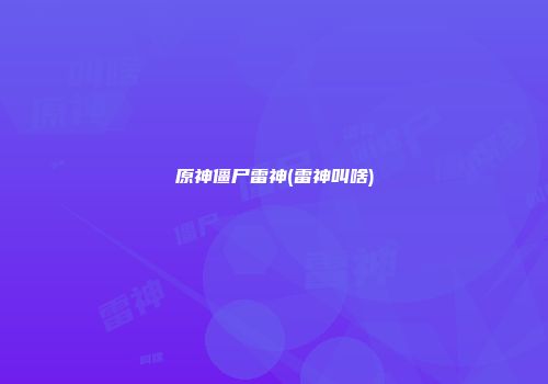原神僵尸雷神(雷神叫啥)