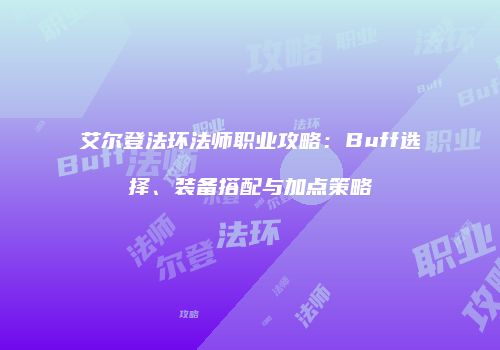艾尔登法环法师职业攻略：Buff选择、装备搭配与加点策略