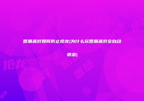 香肠派对如何防止抢龙(为什么玩香肠派对会自动退出)