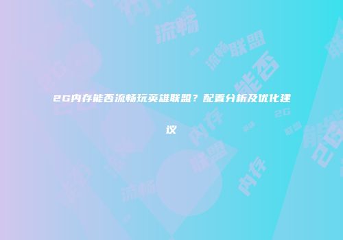 2G内存能否流畅玩英雄联盟？配置分析及优化建议
