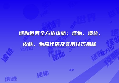 迷你世界全方位攻略：怪物、遗迹、皮肤、物品代码及实用技巧揭秘