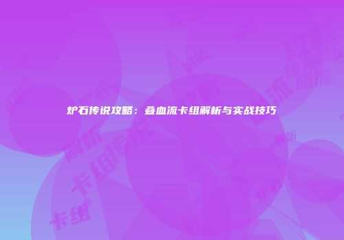 炉石传说攻略：叠血流卡组解析与实战技巧
