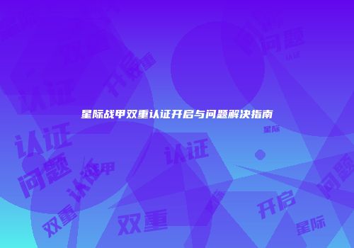 星际战甲双重认证开启与问题解决指南