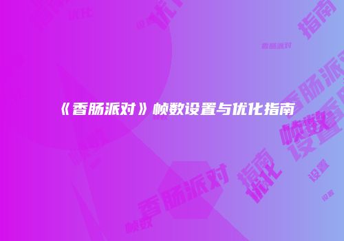 《香肠派对》帧数设置与优化指南