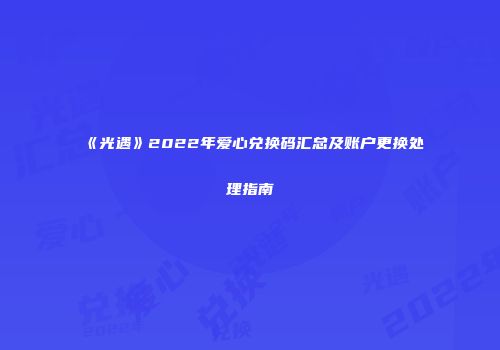 《光遇》2022年爱心兑换码汇总及账户更换处理指南