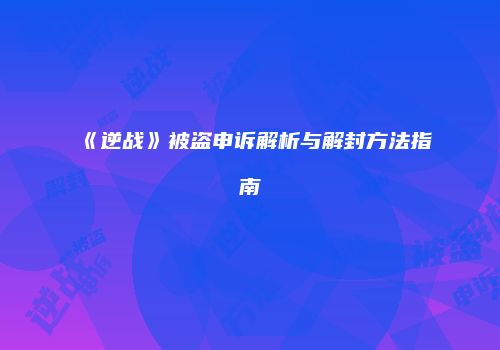 《逆战》被盗申诉解析与解封方法指南