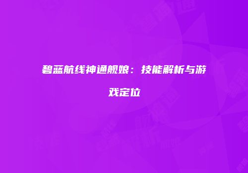 碧蓝航线神通舰娘：技能解析与游戏定位