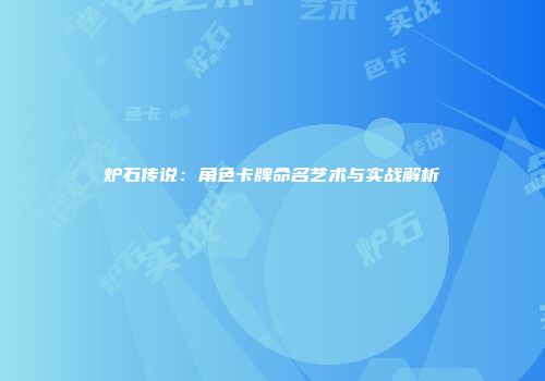 炉石传说：角色卡牌命名艺术与实战解析