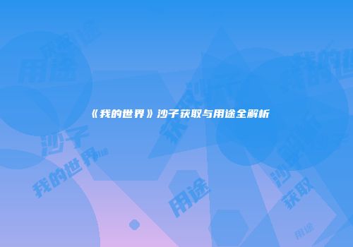 《我的世界》沙子获取与用途全解析