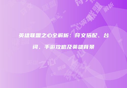 英雄联盟之心全解析：符文搭配、台词、手游攻略及英雄背景
