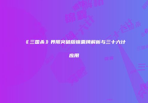 《三国杀》界限突破版锦囊牌解析与三十六计应用