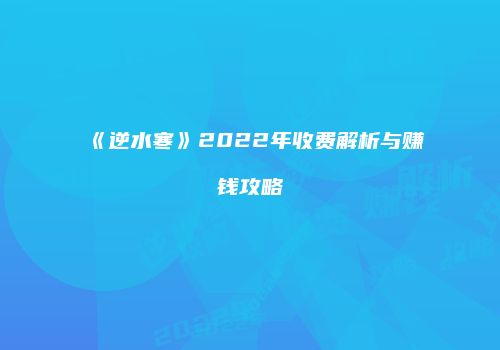 《逆水寒》2022年收费解析与赚钱攻略
