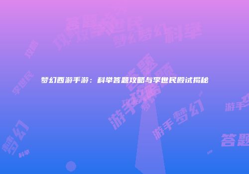 梦幻西游手游：科举答题攻略与李世民殿试揭秘