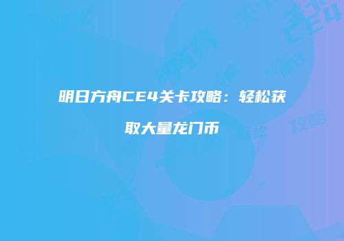 明日方舟CE4关卡攻略：轻松获取大量龙门币