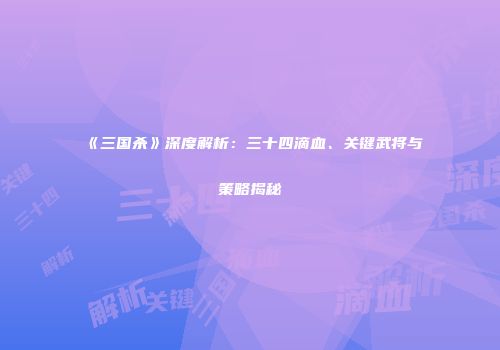 《三国杀》深度解析：三十四滴血、关键武将与策略揭秘