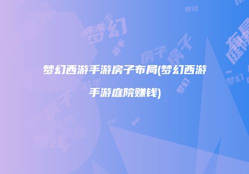 梦幻西游手游房子布局(梦幻西游手游庭院赚钱)
