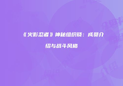 《火影忍者》神秘组织晓：成员介绍与战斗风格