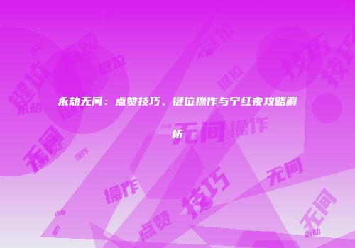 永劫无间：点赞技巧、键位操作与宁红夜攻略解析